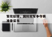 天博体育官网入口-关于繁花似锦，国际冠军争夺赛准备妥当的信息